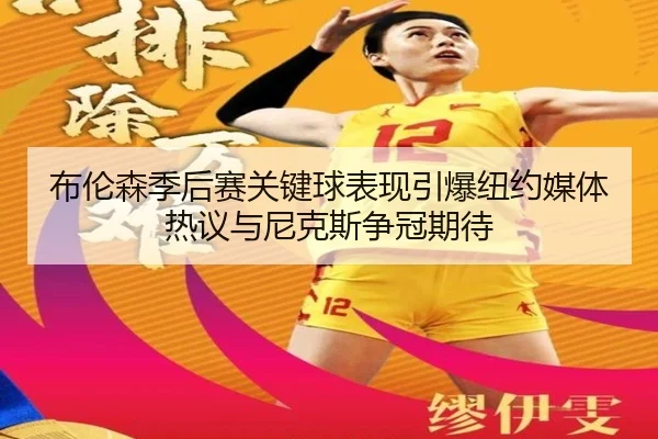 布伦森季后赛关键球表现引爆纽约媒体热议与尼克斯争冠期待