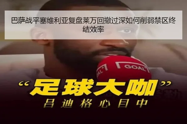 巴萨战平塞维利亚复盘莱万回撤过深如何削弱禁区终结效率