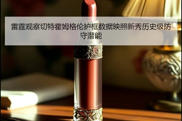 雷霆观察切特霍姆格伦护框数据映照新秀历史级防守潜能